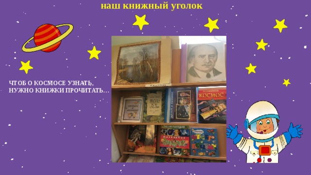 наш книжный уголок ЧТОБ О КОСМОСЕ УЗНАТЬ, НУЖНО КНИЖКИ ПРОЧИТАТЬ…