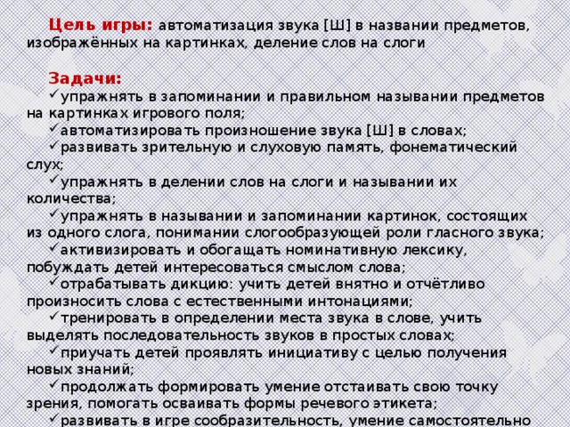 Цель игры: автоматизация звука [Ш] в названии предметов, изображённых на картинках, деление слов на слоги Задачи: