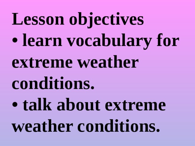Lesson objectives  • learn vocabulary for extreme weather conditions.  • talk about extreme weather conditions.