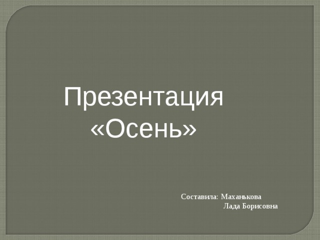 Презентация «Осень» Составила: Маханькова  Лада Борисовна