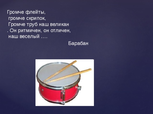 Громче флейты,  громче скрипок,  Громче труб наш великан . Он ритмичен, он отличен,  наш веселый …. Барабан