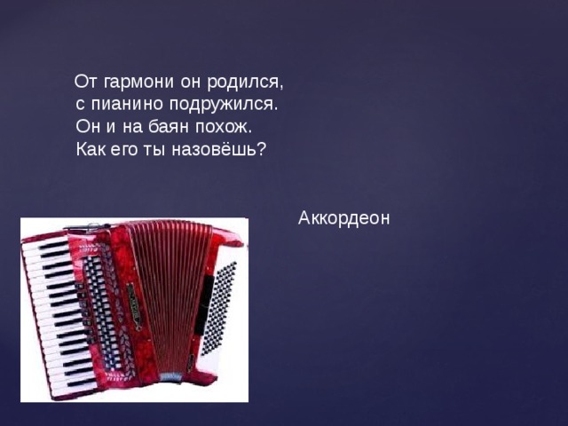 От гармони он родился,  с пианино подружился.  Он и на баян похож.  Как его ты назовёшь?  Аккордеон