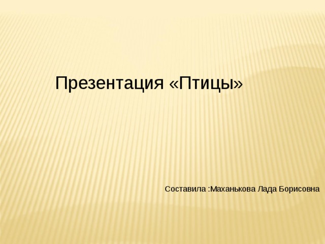 Презентация «Птицы» Составила :Маханькова Лада Борисовна