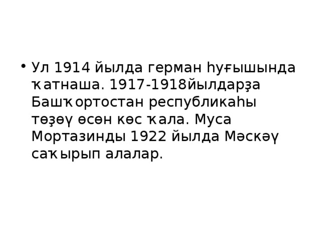 Ул 1914 йылда герман һуғышында ҡатнаша. 1917-1918йылдарҙа Башҡортостан республикаһы төҙөү өсөн көс ҡала . Муса Мортазинды 1922 йылда Мәскәү саҡырып алалар.