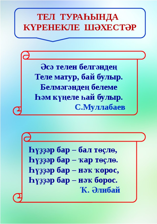 Тел тураһында күренекле шәхестәр Әсә телен белгәндең  Теле матур, бай булыр.  Белмәгәндең белеме  Һәм күңеле һай булыр.  С.Муллабаев Һүҙҙәр бар – бал төҫлө,  Һүҙҙәр бар – ҡар төҫлө.  Һүҙҙәр бар – нәҡ ҡорос,  Һүҙҙәр бар – нәҡ борос.   Ҡ. Әлибай