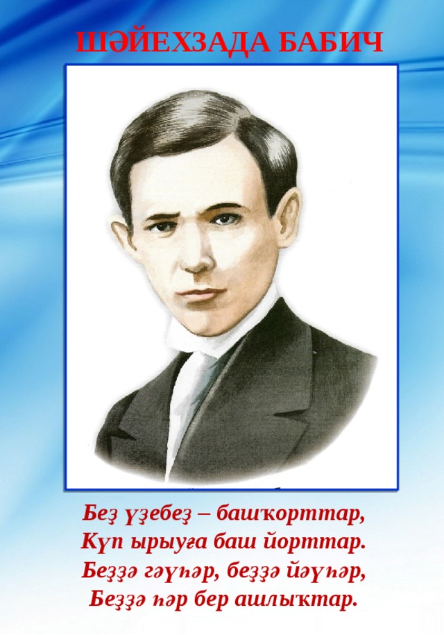 Шәйехзада Бабич Беҙ үҙебеҙ – башҡорттар,  Күп ырыуға баш йорттар.  Беҙҙә гәүһәр, беҙҙә йәүһәр,  Беҙҙә һәр бер ашлыҡтар.