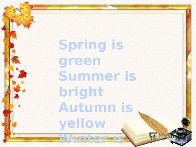 Spring is green Summer is bright Autumn is yellow Winter is white