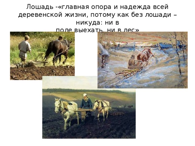Лошадь -«главная опора и надежда всей  деревенской жизни, потому как без лошади –никуда: ни в  поле выехать, ни в лес»
