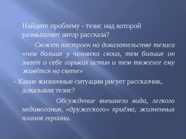 Сюжет построен на доказательстве тезиса «чем больше у человека своих, тем больше он знает о себе горьких истин и тем тяжелее ему живётся на свете»  Обсуждение внешнего вида, легкого недомогания, «дружеского» приёма, жизненных планов героини.