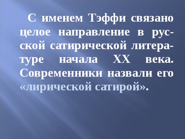 С именем Тэффи связано целое направление в рус-ской сатирической литера-туре начала ХХ века. Современники назвали его «лирической сатирой» .