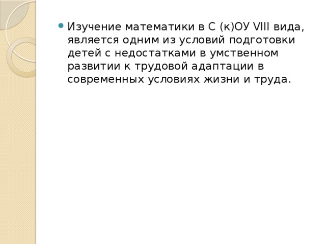 Изучение математики в С (к)ОУ VIII вида, является одним из условий подготовки детей с недостатками в умственном развитии к трудовой адаптации в современных условиях жизни и труда.