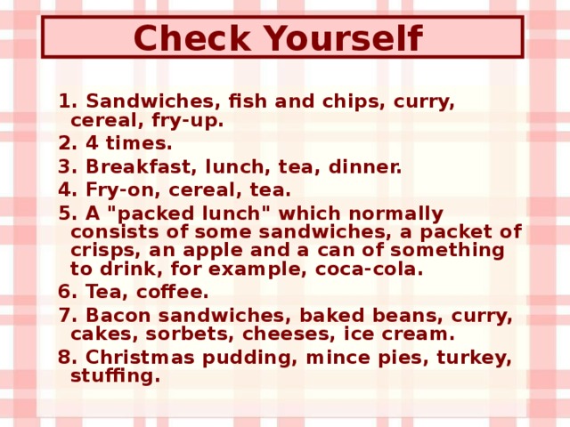 Check Yourself  1. Sandwiches, fish and chips, curry, cereal, fry-up. 2. 4 times. 3. Breakfast, lunch, tea, dinner. 4. Fry-on, cereal, tea. 5. A 