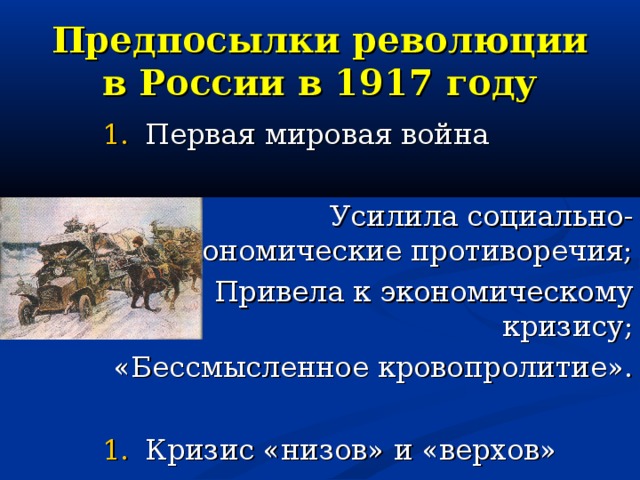 Предпосылки революции в России в 1917 году Первая мировая война Усилила социально-экономические противоречия; Привела к экономическому кризису; «Бессмысленное кровопролитие». Кризис «низов» и «верхов»