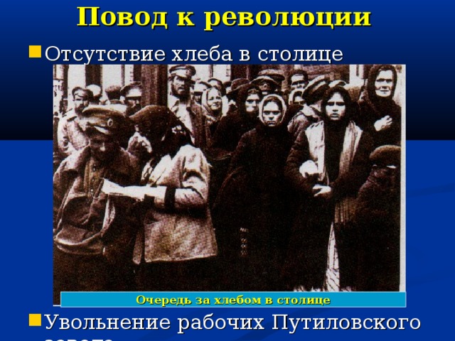 Повод к революции Отсутствие хлеба в столице Увольнение рабочих Путиловского завода Очередь за хлебом в столице