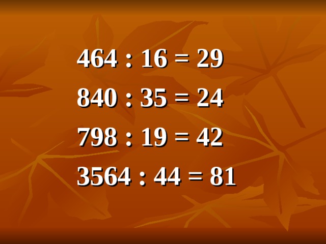 464 : 16 = 29 840 : 35 = 24 798 : 19 = 42 3564 : 44 = 81