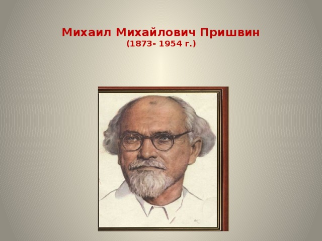 Михаил Михайлович Пришвин  (1873- 1954 г.)