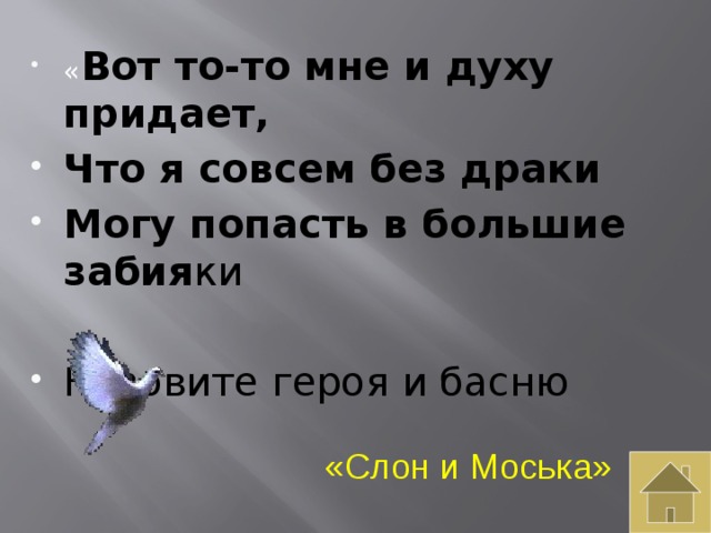 « Вот то-то мне и духу придает, Что я совсем без драки Могу попасть в большие забия ки Назовите героя и басню