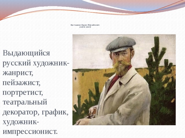 Кустодиев Борис Михайлович  (1878-1927)   Выдающийся русский художник-жанрист, пейзажист, портретист, театральный декоратор, график, художник-импрессионист.