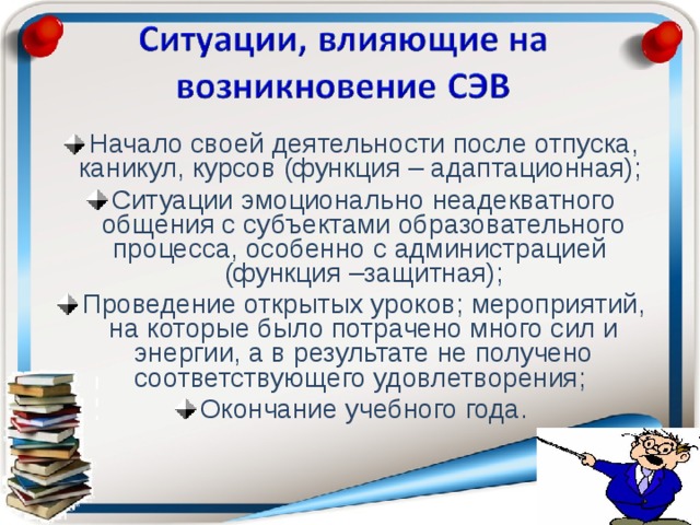 Начало своей деятельности после отпуска, каникул, курсов (функция – адаптационная); Ситуации эмоционально неадекватного общения с субъектами образовательного процесса, особенно с администрацией (функция –защитная); Проведение открытых уроков; мероприятий, на которые было потрачено много сил и энергии, а в результате не получено соответствующего удовлетворения; Окончание учебного года.