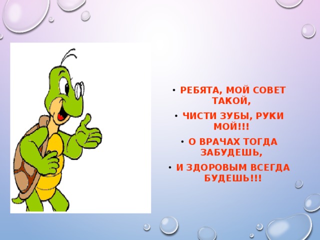 Ребята, мой совет такой, Чисти зубы, руки мой!!! О врачах тогда забудешь, и здоровым всегда будешь!!!