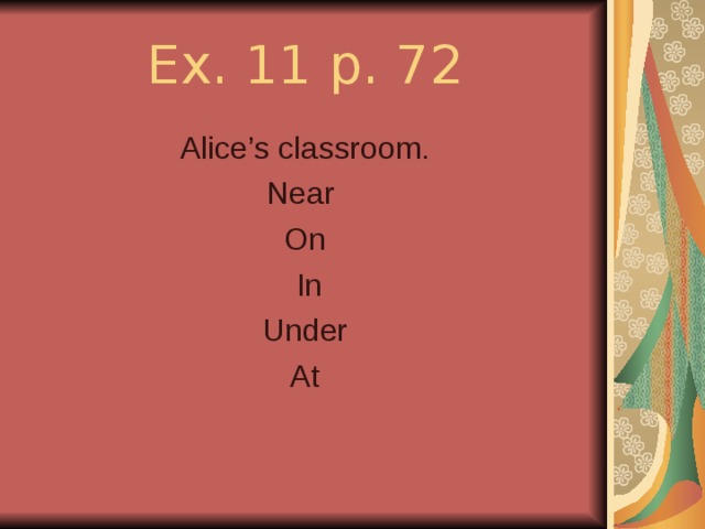 Ex. 11 p. 72 Alice’s classroom. Near On  In Under At