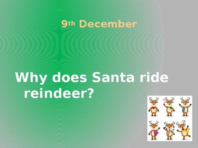 9 th December Why does Santa ride reindeer?