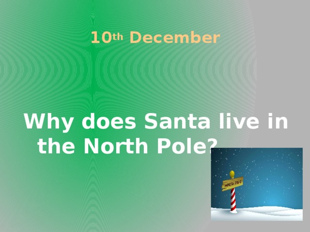 10 th December Why does Santa live in the North Pole?