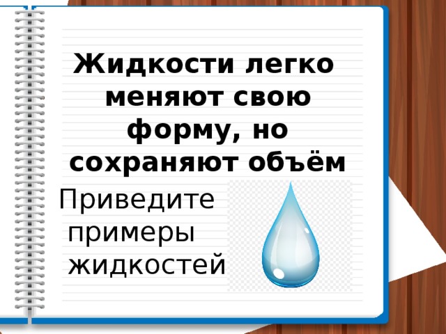 Жидкости легко меняют свою форму, но сохраняют объём Приведите примеры жидкостей