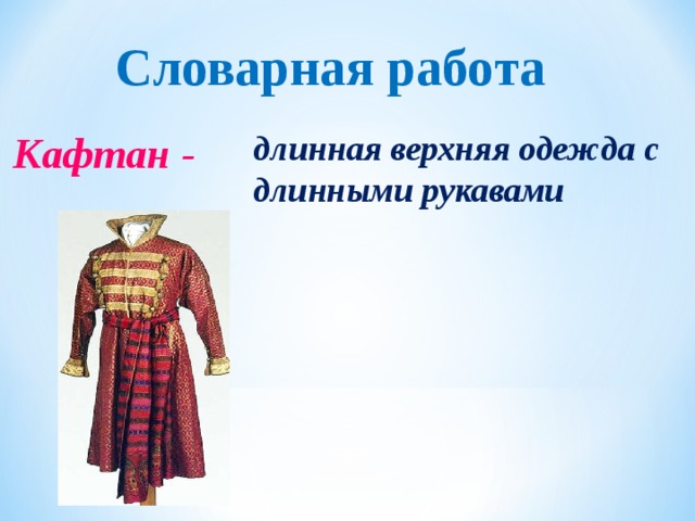 Словарная работа Кафтан -  длинная верхняя одежда с длинными рукавами  длинная верхняя одежда с длинными рукавами