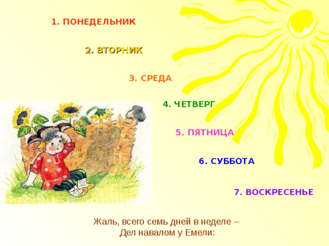 1. ПОНЕДЕЛЬНИК 2. ВТОРНИК 3. СРЕДА 4. ЧЕТВЕРГ 5. ПЯТНИЦА 6. СУББОТА 7. ВОСКРЕСЕНЬЕ Жаль, всего семь дней в неделе –  Дел навалом у Емели: