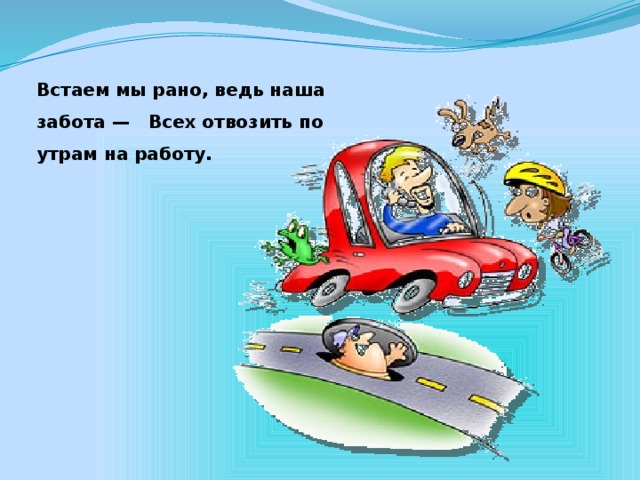 Встаем мы рано, ведь наша забота — Всех отвозить по утрам на работу.