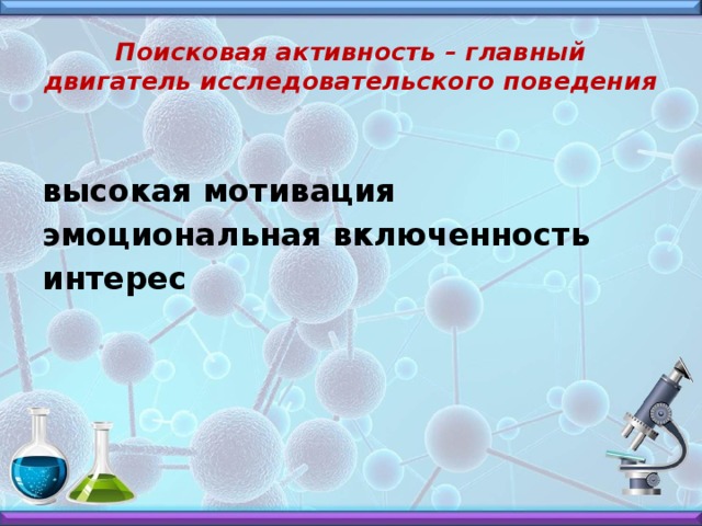 Поисковая активность – главный двигатель исследовательского поведения высокая мотивация эмоциональная включенность интерес