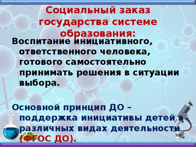 Социальный заказ государства системе образования: Воспитание инициативного, ответственного человека, готового самостоятельно принимать решения в ситуации выбора. Основной принцип ДО – поддержка инициативы детей в различных видах деятельности (ФГОС ДО).