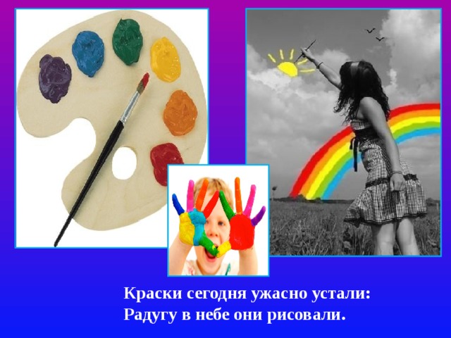 Краски сегодня ужасно устали:  Радугу в небе они рисовали.