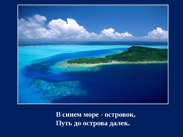 В синем море - островок,  Путь до острова далек.