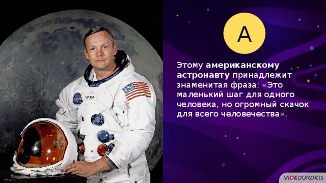 А Этому американскому астронавту принадлежит знаменитая фраза: «Это маленький шаг для одного человека, но огромный скачок для всего человечества».