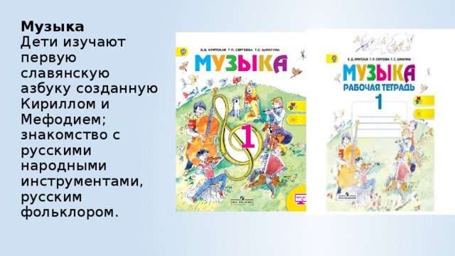 Музыка  Дети изучают первую славянскую азбуку созданную Кириллом и Мефодием; знакомство с русскими народными инструментами, русским фольклором.