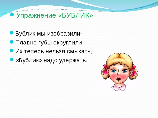 Упражнение «БУБЛИК»  Бублик мы изобразили- Плавно губы округлили. Их теперь нельзя смыкать, «Бублик» надо удержать.