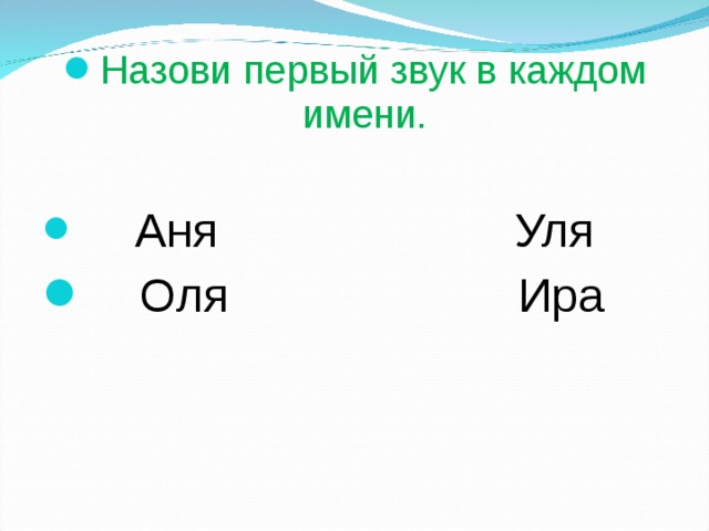 Назови первый звук в каждом имени.   Аня  Уля  Оля  Ира