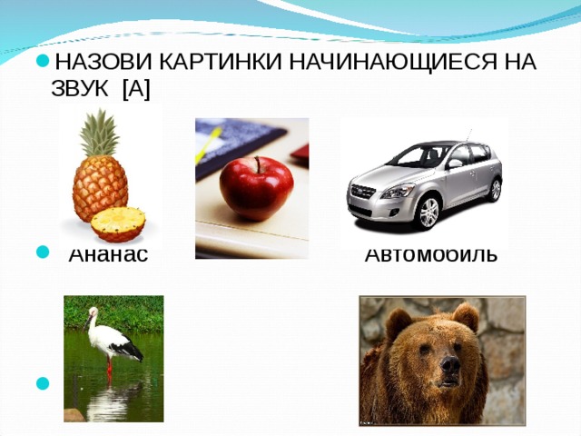 НАЗОВИ КАРТИНКИ НАЧИНАЮЩИЕСЯ НА ЗВУК [ А ]      Ананас Автомобиль     Аист