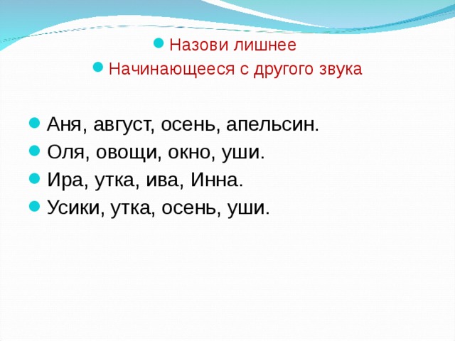 Назови лишнее Начинающееся с другого звука  Аня, август, осень, апельсин. Оля, овощи, окно, уши. Ира, утка, ива, Инна. Усики, утка, осень, уши.