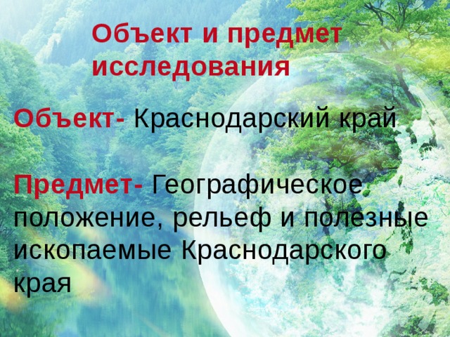 Объект и предмет исследования  Объект- Краснодарский край  Предмет- Географическое положение, рельеф и полезные ископаемые Краснодарского края