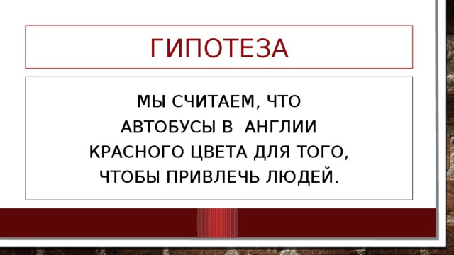 ГИпотеза Мы считаем, что автобусы в Англии красного цвета для того, чтобы привлечь людей.