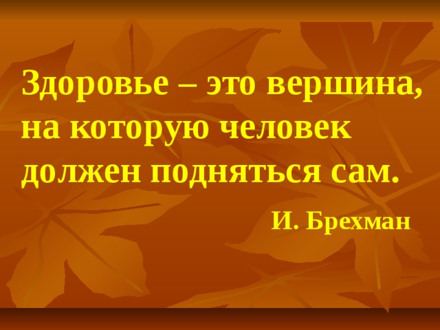 Здоровье – это вершина, на которую человек должен подняться сам.    И. Брехман