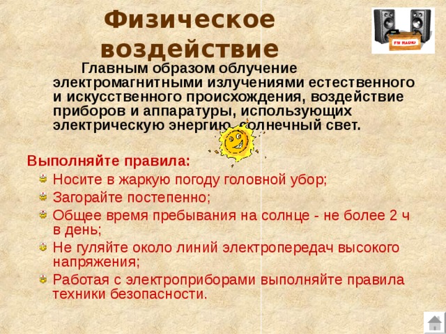 Физическое воздействие  Главным образом облучение электромагнитными излучениями естественного и искусственного происхождения, воздействие приборов и аппаратуры, использующих электрическую энергию, солнечный свет. Выполняйте правила: