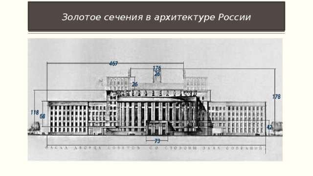 Золотое сечения в архитектуре России   Дом Советов на Московской площади . Вставка рисунка Построен в 1941г по проекту Ноя Абрамовича Троцкого. Вершина Золотого равнобедренного треугольника совпадает с вершиной здания, а его стороны проходят через верхние точки главного входа. Прямоугольный золотой треугольник образован вершинами в верхушке здания и в конце внутренней части бокового крыла.