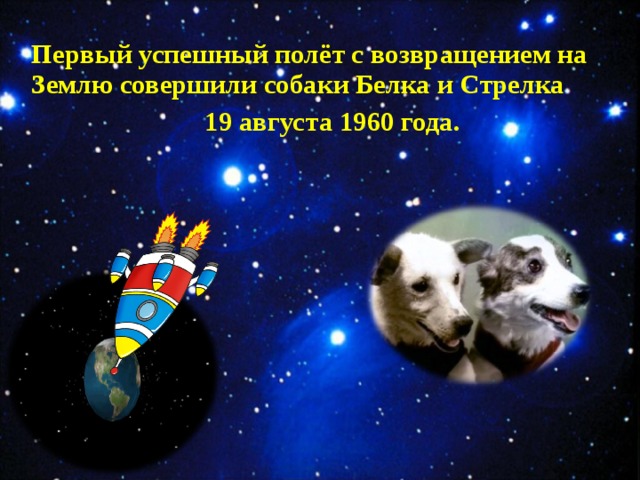Первый успешный полёт с возвращением на Землю совершили собаки Белка и Стрелка  19 августа 1960 года.