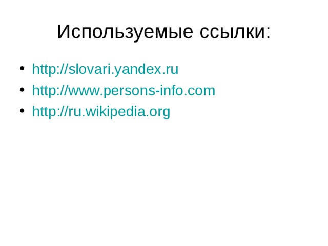 http://slovari.yandex.ru  http://www.persons-info.com  http :// ru.wikipedia.org