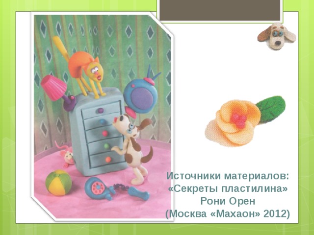 Источники материалов:  «Секреты пластилина» Рони Орен  (Москва «Махаон» 2012)