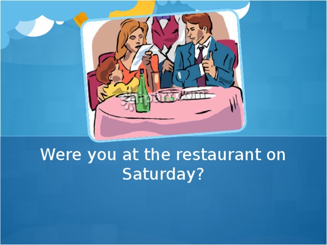 Were you at the restaurant on Saturday?
